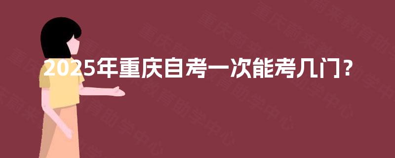 2025年重庆自考一次能考几门？