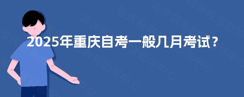 2025年重庆自考一般几月考试？