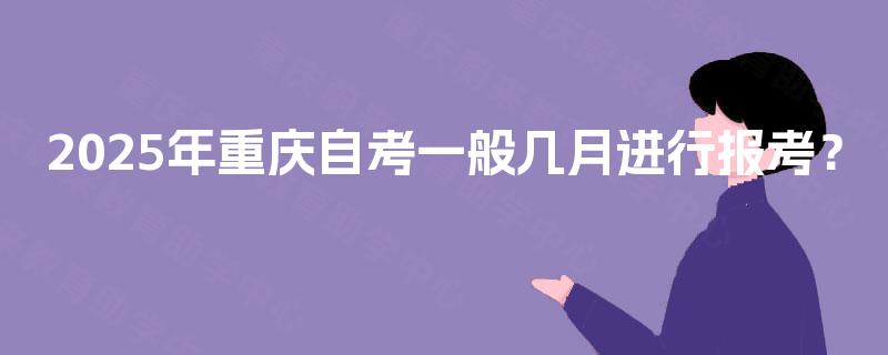 2025年重庆自考一般几月进行报考？