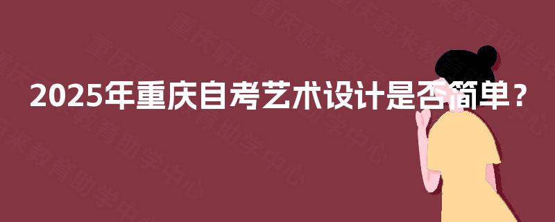 2025年重庆自考艺术设计是否简单？