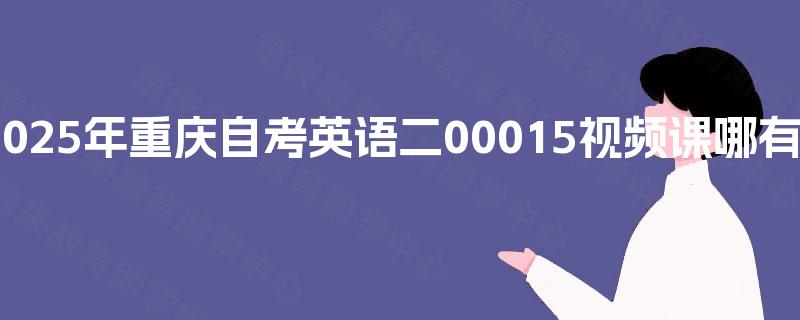 2025年重庆自考英语二00015视频课哪有？
