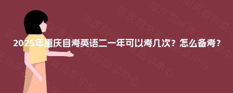 2025年重庆自考英语二一年可以考几次？怎么备考？
