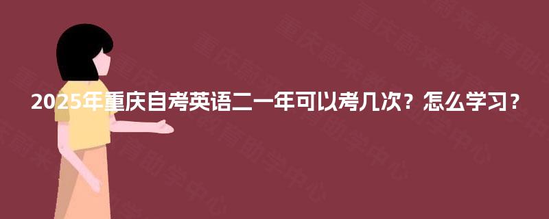 2025年重庆自考英语二一年可以考几次？怎么学习？