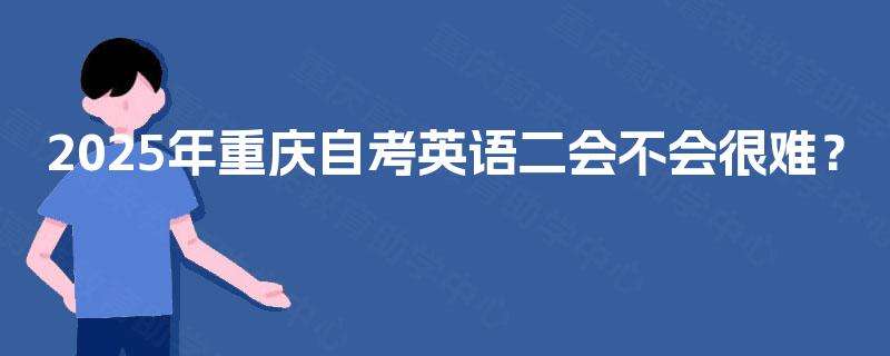 2025年重庆自考英语二会不会很难？