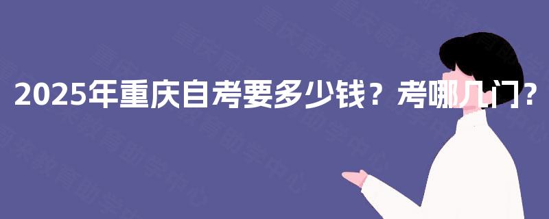 2025年重庆自考要多少钱？考哪几门？