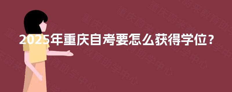 2025年重庆自考要怎么获得学位？