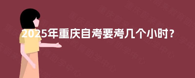 2025年重庆自考要考几个小时？