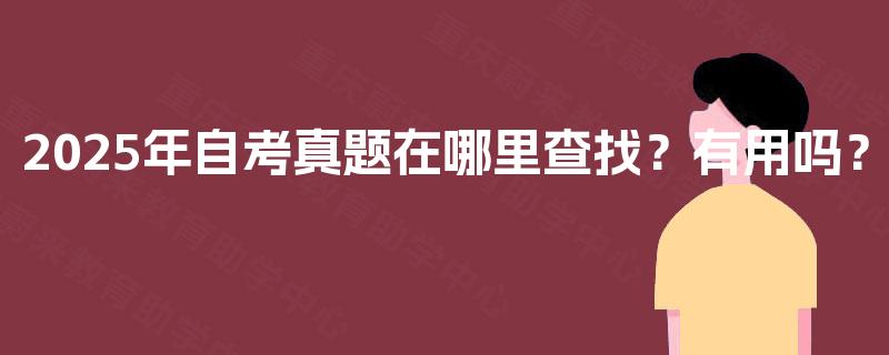 2025年自考真题在哪里查找?有用吗? 2025年自考真题在哪里查找?有用吗?