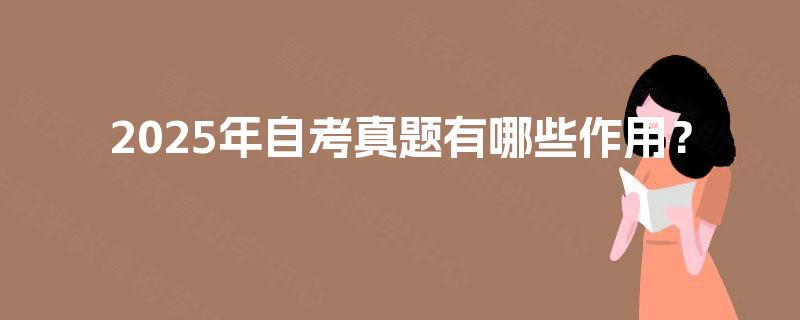 2025年自考真题有哪些作用? 2025年自考真题有哪些作用?