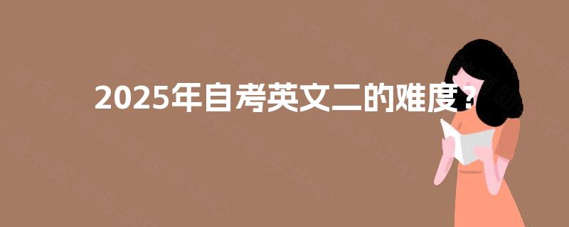 2025年自考英文二的难度? 2025年自考英文二的难度?