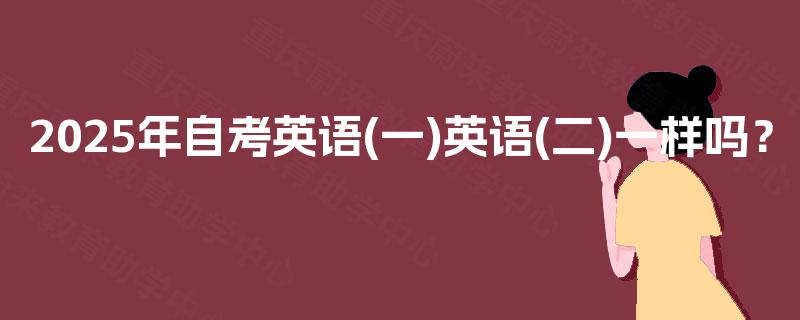 2025年自考英语(一)英语(二)一样吗？