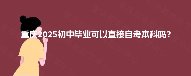 重庆2025初中毕业可以直接自考本科吗？