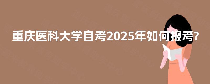 重庆医科大学自考2025年如何报考?
