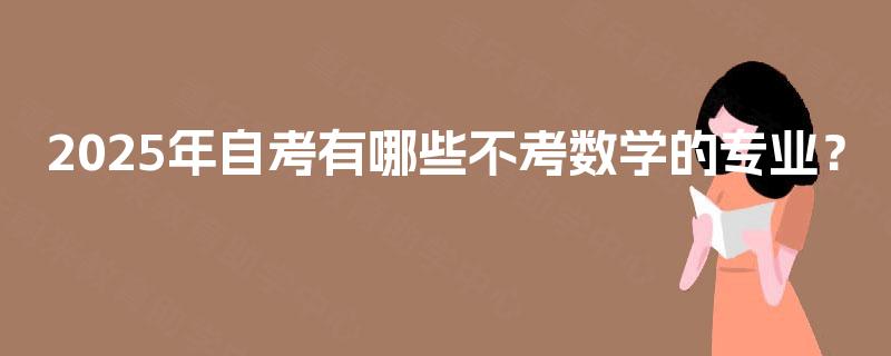 2025年自考有哪些不考数学的专业? 2025年自考有哪些不考数学的专业?