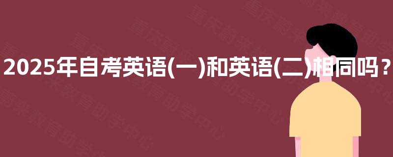 2025年自考英语(一)和英语(二)相同吗？