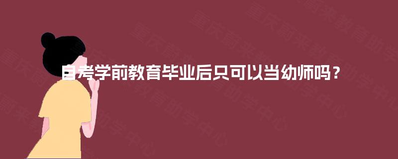 自考学前教育毕业后只可以当幼师吗? 自考学前教育毕业后只可以当幼师吗?