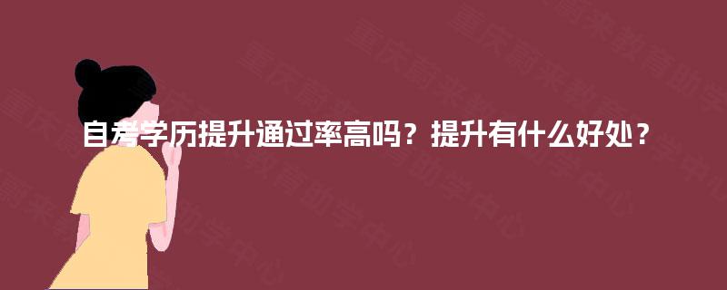 自考学历提升通过率高吗？提升有什么好处？