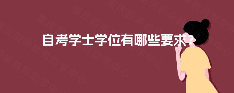 自考学士学位有哪些要求? 自考学士学位有哪些要求?