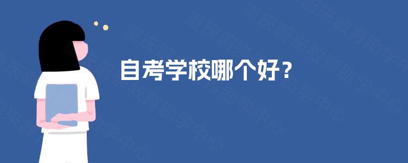 自考学校哪个好? 自考学校哪个好?