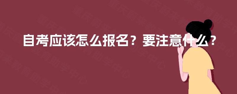 自考应该怎么报名?要注意什么? 自考应该怎么报名?要注意什么?