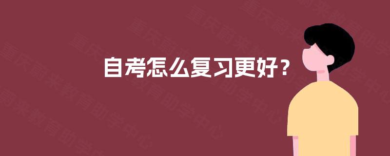 自考怎么复习更好? 自考怎么复习更好?