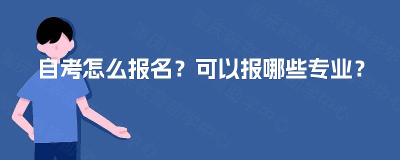 自考怎么报名?可以报哪些专业? 自考怎么报名?可以报哪些专业?