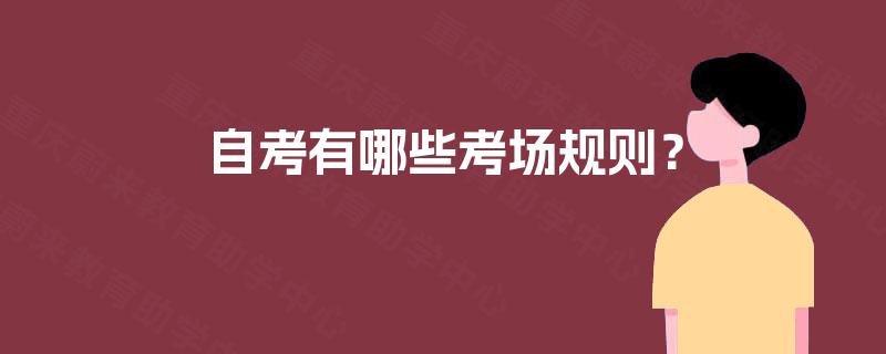 自考有哪些考场规则? 自考有哪些考场规则?