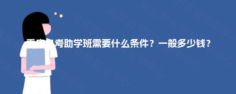 重庆自考助学班需要什么条件?一般多少钱? 重庆自考助学班需要什么条件?一般多少钱?