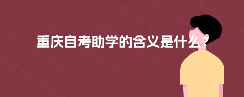 重庆自考助学的含义是什么? 重庆自考助学的含义是什么?