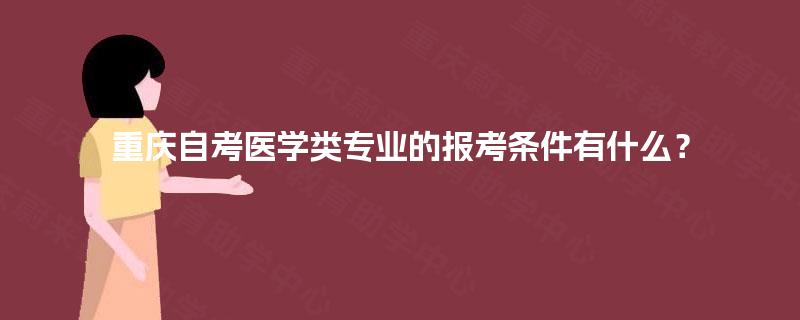 重庆自考医学类专业的报考条件有什么? 重庆自考医学类专业的报考条件有什么?