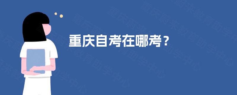重庆自考在哪考？
