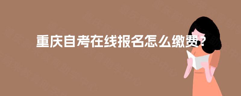 重庆自考在线报名怎么缴费？
