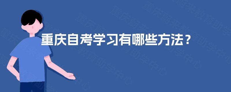 重庆自考学习有哪些方法? 重庆自考学习有哪些方法?
