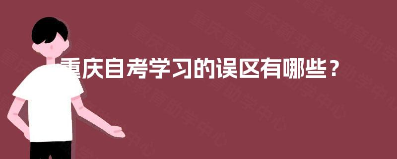重庆自考学习的误区有哪些? 重庆自考学习的误区有哪些?