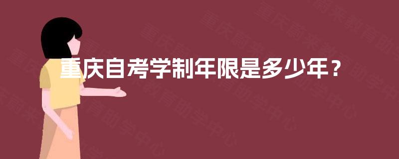 重庆自考学制年限是多少年? 重庆自考学制年限是多少年?