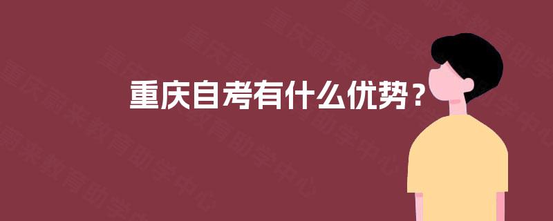 重庆自考有什么优势? 重庆自考有什么优势?