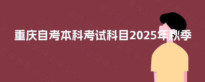 重庆自考本科考试科目2025年秋季