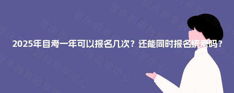 2025年自考一年可以报名几次？还能同时报名统考吗？