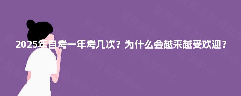 2025年自考一年考几次？为什么会越来越受欢迎？