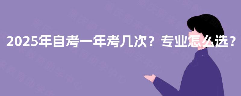 2025年自考一年考几次？专业怎么选？