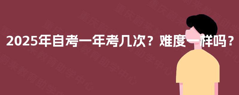 2025年自考一年考几次？难度一样吗？