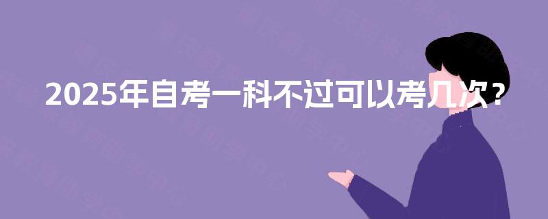 2025年自考一科不过可以考几次？