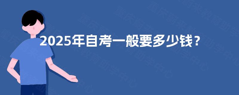 2025年自考一般要多少钱？