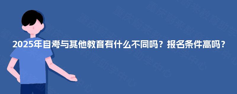 2025年自考与其他教育有什么不同吗？报名条件高吗？