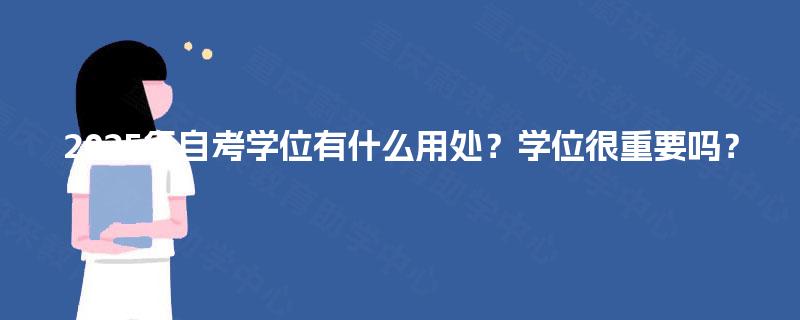 2025年自考学位有什么用处？学位很重要吗？