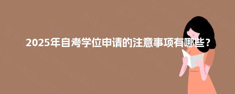 2025年自考学位申请的注意事项有哪些？