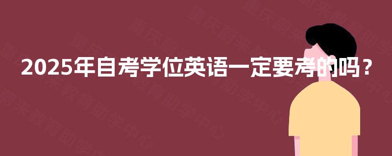 2025年自考学位英语一定要考的吗？