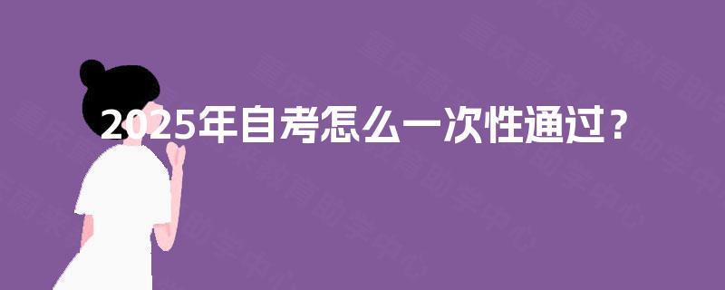 2025年自考怎么一次性通过？