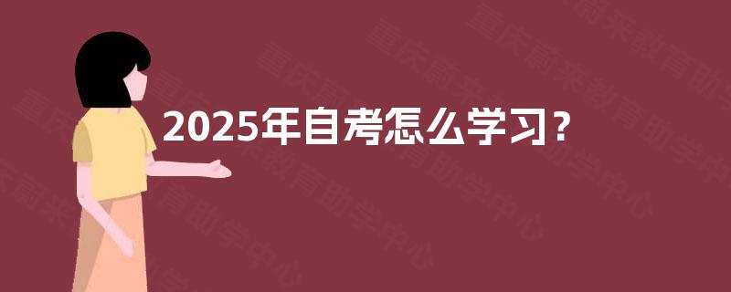 2025年自考怎么学习? 2025年自考怎么学习?