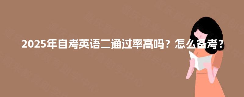 2025年自考英语二通过率高吗?怎么备考? 2025年自考英语二通过率高吗?怎么备考?